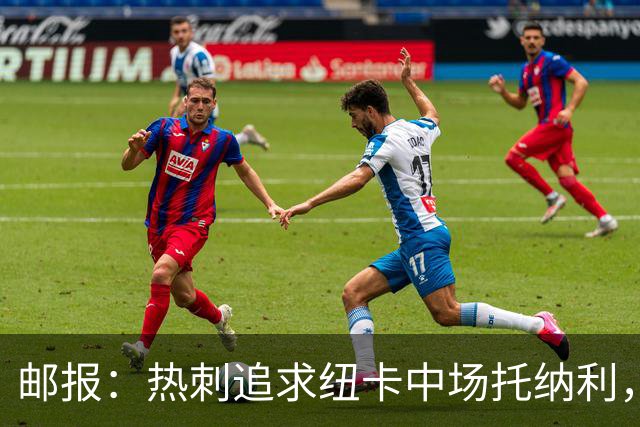 邮报：热刺追求纽卡中场托纳利，德泽尔比面临说服球员的挑战